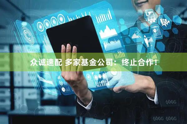 众诚速配 多家基金公司：终止合作！