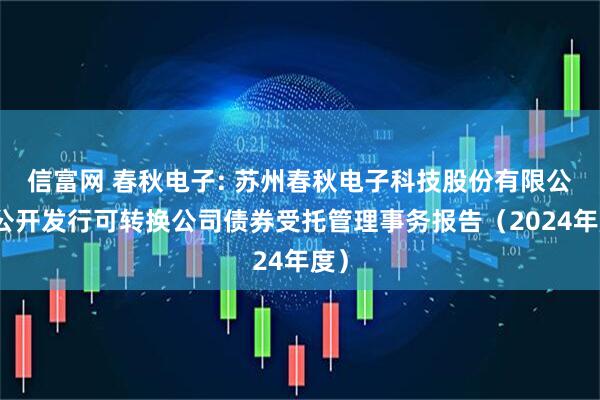 信富网 春秋电子: 苏州春秋电子科技股份有限公司公开发行可转换公司债券受托管理事务报告(2024年度)