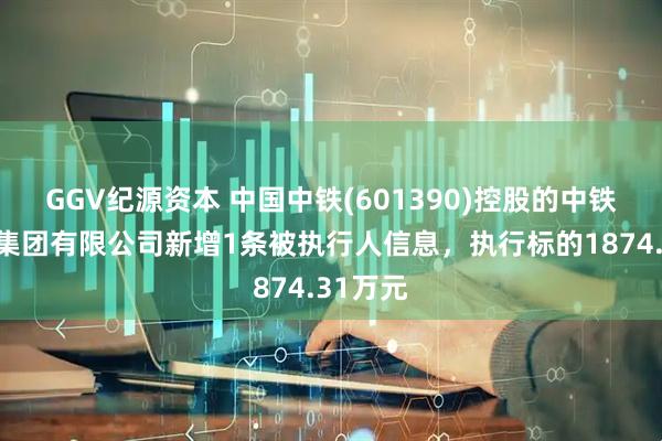 GGV纪源资本 中国中铁(601390)控股的中铁大桥局集团有限公司新增1条被执行人信息，执行标的1874.31万元