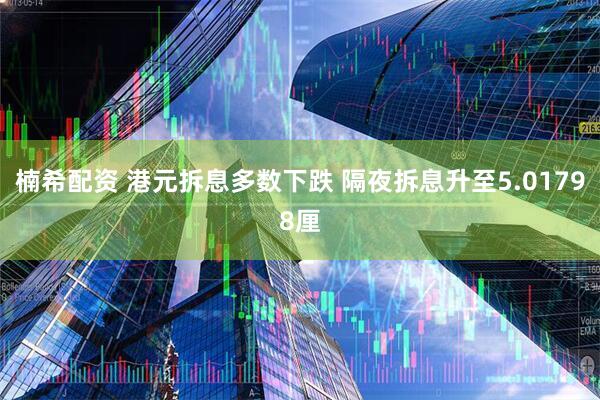 楠希配资 港元拆息多数下跌 隔夜拆息升至5.01798厘