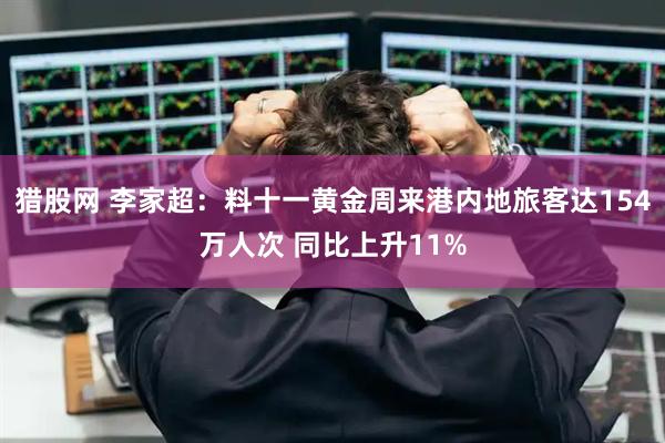 猎股网 李家超：料十一黄金周来港内地旅客达154万人次 同比上升11%