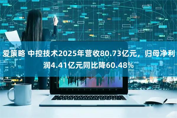 爱策略 中控技术2025年营收80.73亿元，归母净利润4.41亿元同比降60.48%